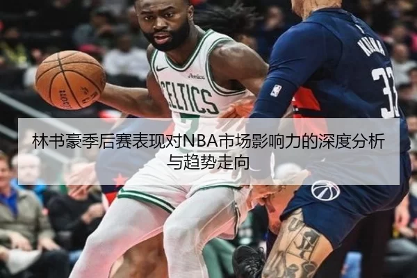 林书豪季后赛表现对NBA市场影响力的深度分析与趋势走向