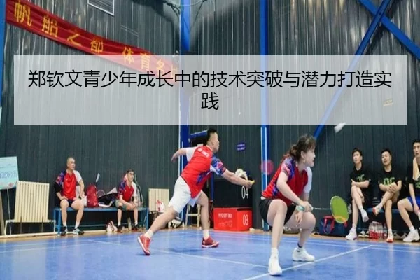 郑钦文青少年成长中的技术突破与潜力打造实践