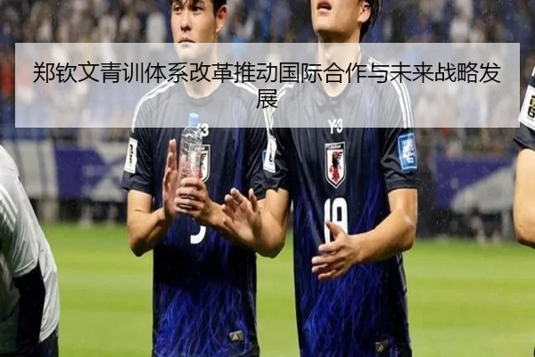 郑钦文青训体系改革推动国际合作与未来战略发展
